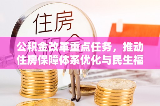 临川公积金改革重点任务，推动住房保障体系优化与民生福祉提升