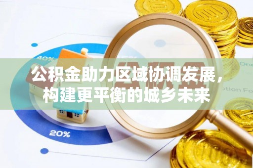 临川公积金助力区域协调发展，构建更平衡的城乡未来
