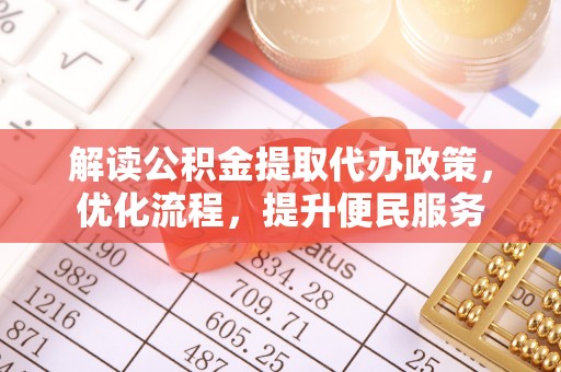 卓资解读公积金提取代办政策，优化流程，提升便民服务