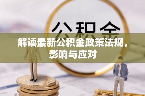 卓资解读最新公积金政策法规，影响与应对
