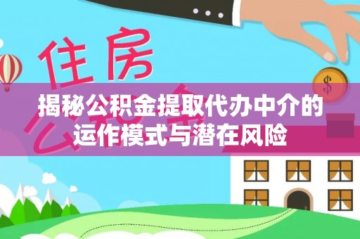 宝应县揭秘公积金提取代办中介的运作模式与潜在风险