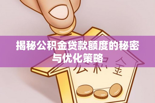 宝应县揭秘公积金贷款额度的秘密与优化策略