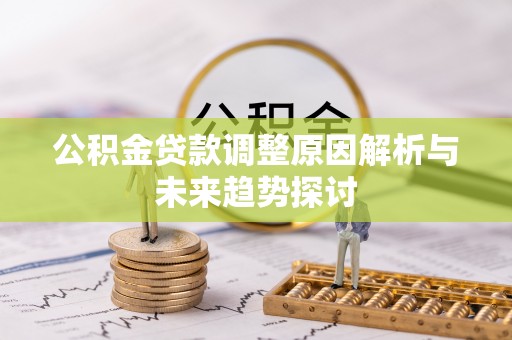 阿巴嘎旗公积金贷款调整原因解析与未来趋势探讨