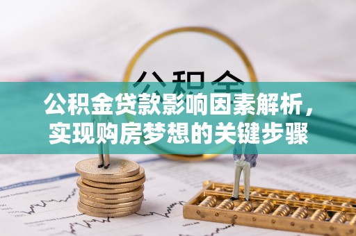 阿巴嘎旗公积金贷款影响因素解析，实现购房梦想的关键步骤