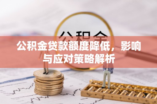 颍州公积金贷款额度降低，影响与应对策略解析