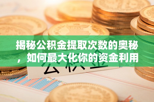 阿巴嘎旗揭秘公积金提取次数的奥秘，如何最大化你的资金利用？