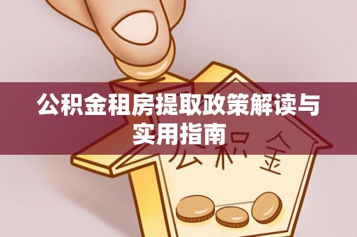 新密公积金租房提取政策解读与实用指南