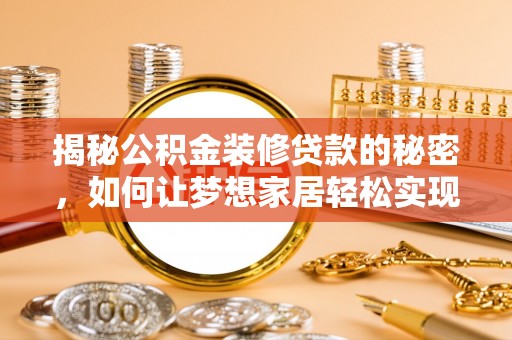 新密揭秘公积金装修贷款的秘密，如何让梦想家居轻松实现？