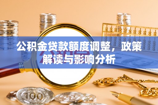新乐公积金贷款额度调整，政策解读与影响分析