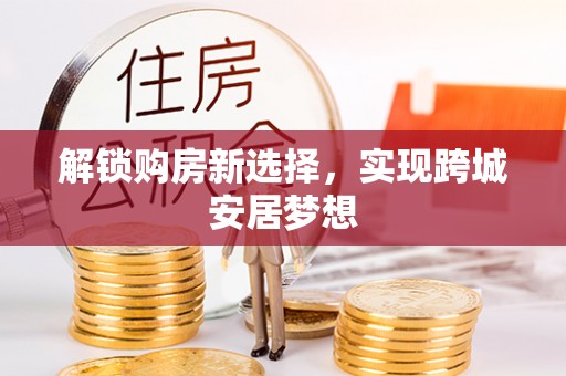 安阳解锁购房新选择，实现跨城安居梦想