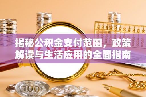 安阳揭秘公积金支付范围，政策解读与生活应用的全面指南