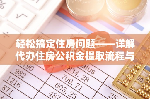 阿合奇轻松搞定住房问题——详解代办住房公积金提取流程与技巧