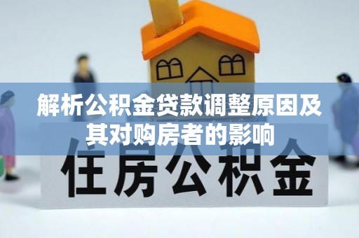 阿合奇解析公积金贷款调整原因及其对购房者的影响