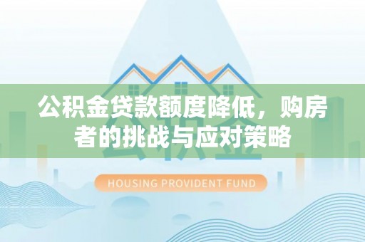 阿合奇公积金贷款额度降低，购房者的挑战与应对策略