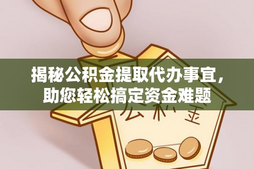石棉揭秘公积金提取代办事宜，助您轻松搞定资金难题