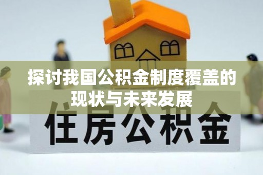 解读探讨我国公积金制度覆盖的现状与未来发展