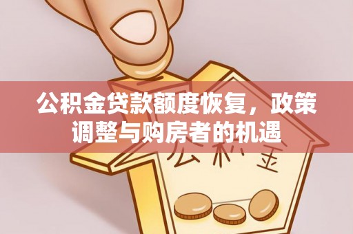 解读公积金贷款额度恢复，政策调整与购房者的机遇