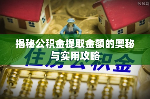 谢家集揭秘公积金提取金额的奥秘与实用攻略