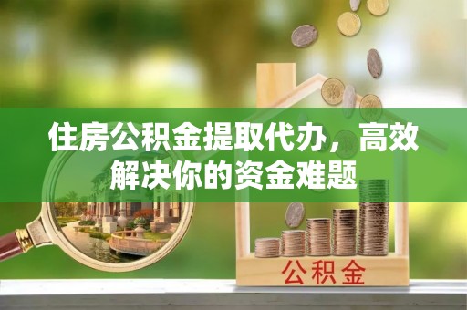 墨脱住房公积金提取代办，高效解决你的资金难题