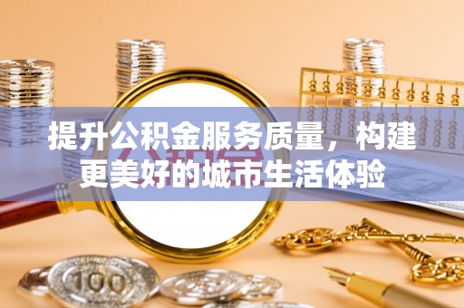 绿岛提升公积金服务质量，构建更美好的城市生活体验