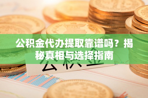 装修公积金代办提取靠谱吗？揭秘真相与选择指南
