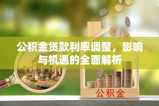 装修公积金贷款利率调整，影响与机遇的全面解析
