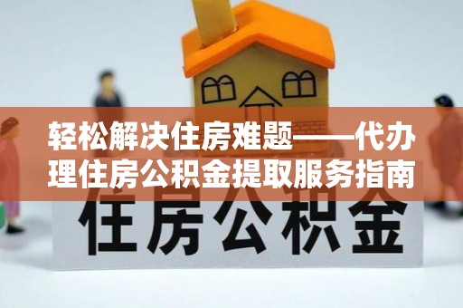 历城轻松解决住房难题——代办理住房公积金提取服务指南