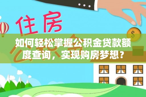 南岗如何轻松掌握公积金贷款额度查询，实现购房梦想？