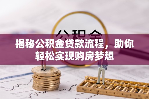 装修揭秘公积金贷款流程，助你轻松实现购房梦想