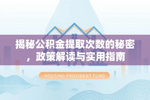 装修揭秘公积金提取次数的秘密，政策解读与实用指南