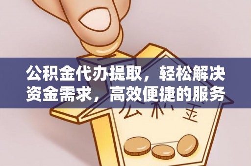 东风公积金代办提取，轻松解决资金需求，高效便捷的服务选择