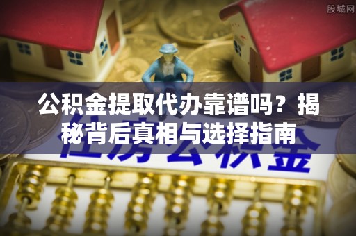 梧州公积金提取代办靠谱吗？揭秘背后真相与选择指南