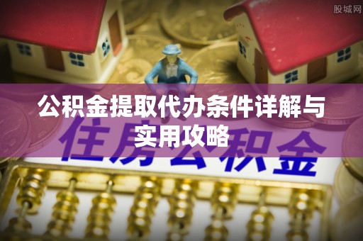 梧州公积金提取代办条件详解与实用攻略