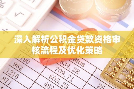 舟山深入解析公积金贷款资格审核流程及优化策略