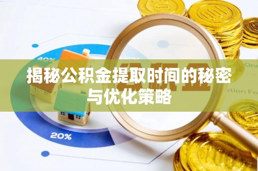 舟山揭秘公积金提取时间的秘密与优化策略