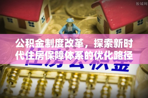 舟山公积金制度改革，探索新时代住房保障体系的优化路径