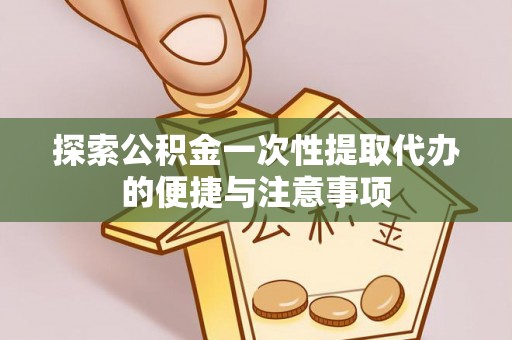 延安探索公积金一次性提取代办的便捷与注意事项
