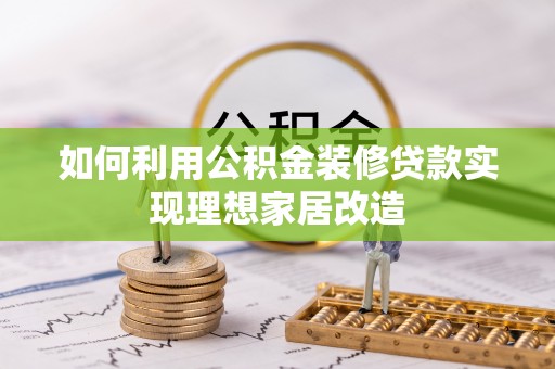 延安如何利用公积金装修贷款实现理想家居改造