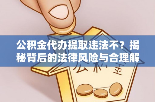 花山公积金代办提取违法不？揭秘背后的法律风险与合理解决方案
