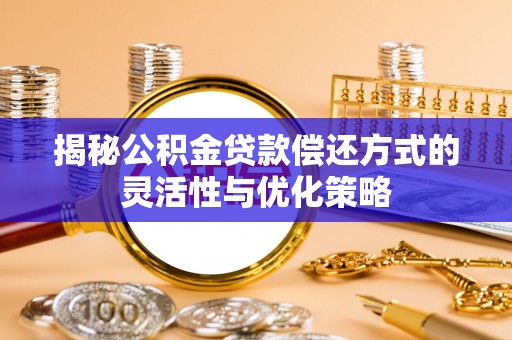 花山揭秘公积金贷款偿还方式的灵活性与优化策略