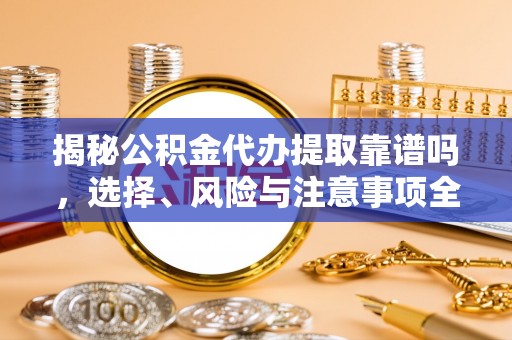 噶尔揭秘公积金代办提取靠谱吗，选择、风险与注意事项全解析