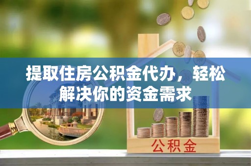 噶尔提取住房公积金代办，轻松解决你的资金需求