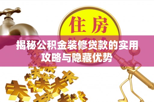 噶尔揭秘公积金装修贷款的实用攻略与隐藏优势