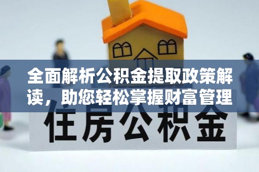 泾源全面解析公积金提取政策解读，助您轻松掌握财富管理新方向