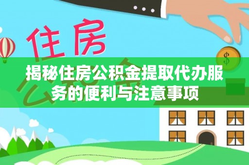泾源揭秘住房公积金提取代办服务的便利与注意事项