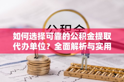 鲅鱼圈如何选择可靠的公积金提取代办单位？全面解析与实用指南