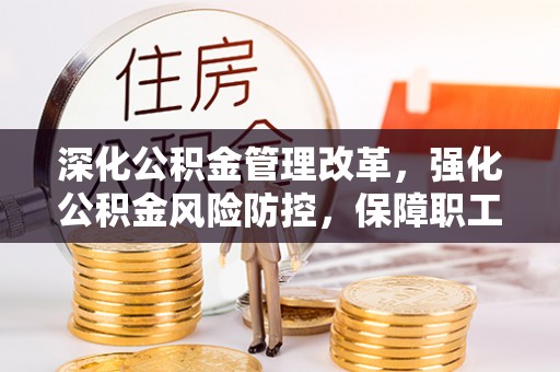 鲅鱼圈深化公积金管理改革，强化公积金风险防控，保障职工权益