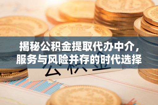 鲅鱼圈揭秘公积金提取代办中介，服务与风险并存的时代选择