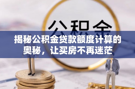 鲅鱼圈揭秘公积金贷款额度计算的奥秘，让买房不再迷茫
