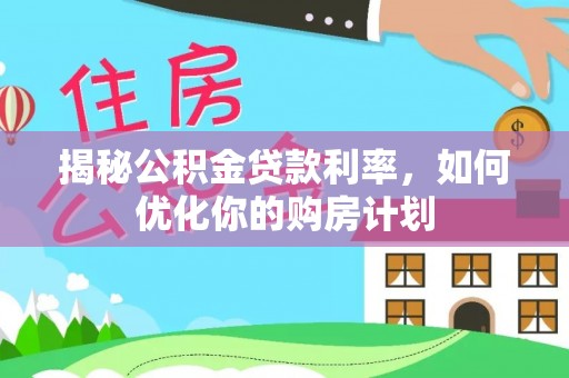 乌兰察布揭秘公积金贷款利率，如何优化你的购房计划